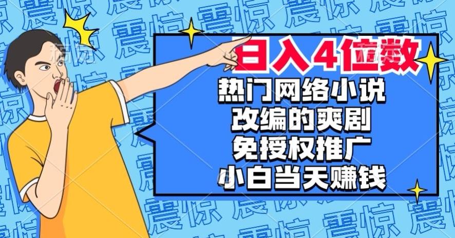 热门网络小说改编的爽剧，免授权推广，新人当天就能赚钱，日入4位数【揭秘】-星河轻创