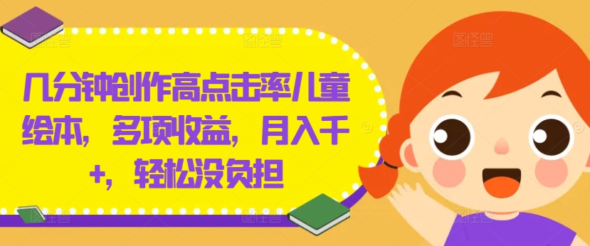几分钟创作高点击率儿童绘本，多项收益，月入千+，轻松没负担【揭秘】-星河轻创