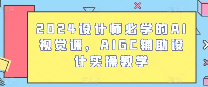 2024设计师必学的AI视觉课，AIGC辅助设计实操教学-星河轻创