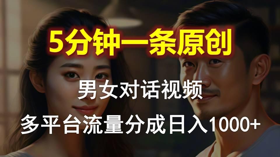 男女对话，5分钟1条原创视频，多平台流量分成，日入1000+-星河轻创
