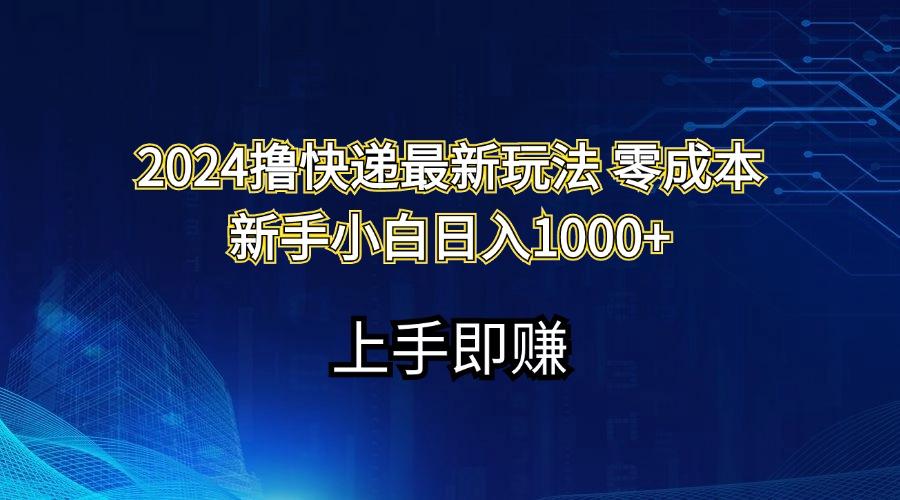 2024撸快递最新玩法零成本新手小白日入1000+-星河轻创