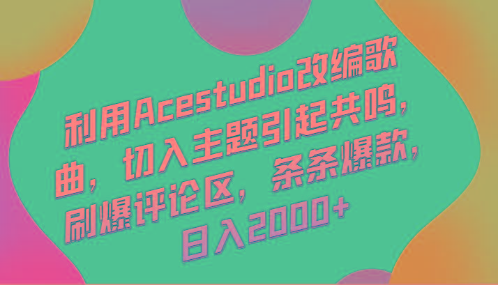 利用Acestudio改编歌曲，切入主题引起共鸣，刷爆评论区，条条爆款，日入2000+-星河轻创