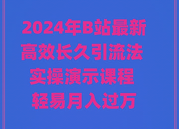 2024年B站最新高效长久引流法 实操演示课程 轻易月入过万-星河轻创