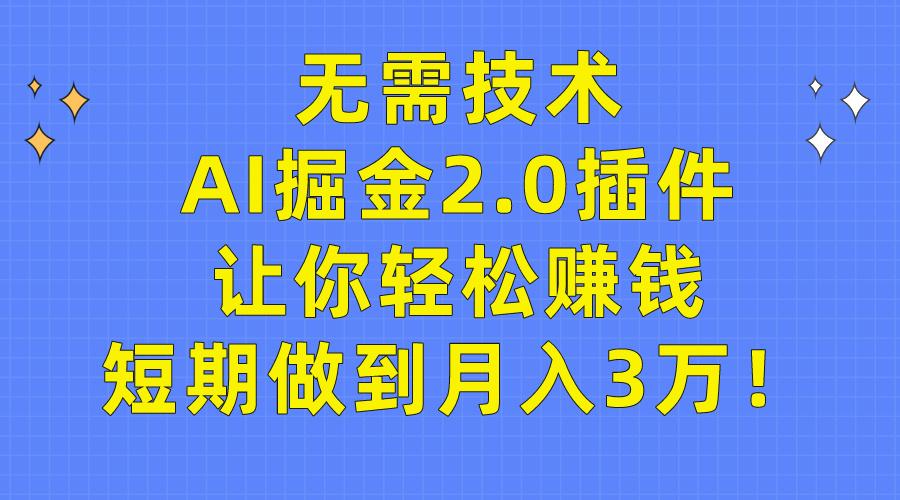 (9535期)无需技术，AI掘金2.0插件让你轻松赚钱，短期做到月入3万！-星河轻创