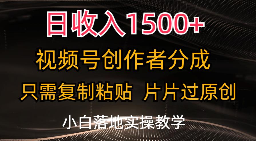 日收入1500+，视频号创作者分成，只需复制粘贴，片片过原创，小白也可…-星河轻创