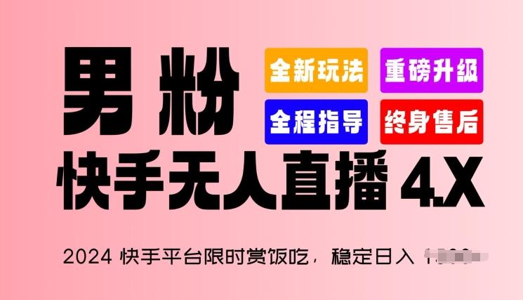 2024快手平台限时赏饭吃，稳定日入 1.5K+，男粉“快手无人直播 4.X”【揭秘】-星河轻创