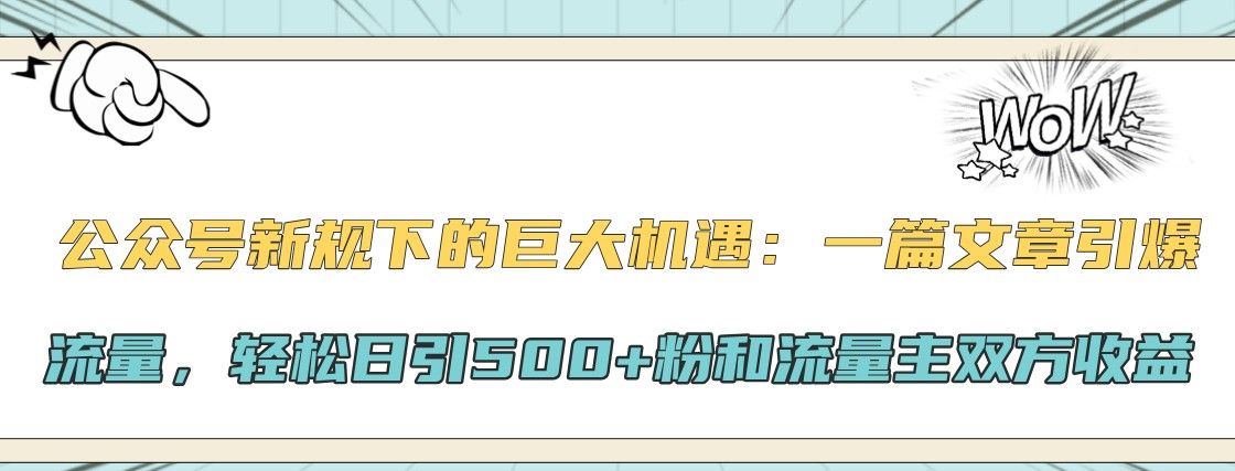 公众号新规下的巨大机遇：一篇文章引爆流量，轻松日引500+粉和流量主双方收益-星河轻创