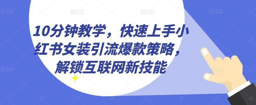 10分钟教学，快速上手小红书女装引流爆款策略，解锁互联网新技能【揭秘】-星河轻创