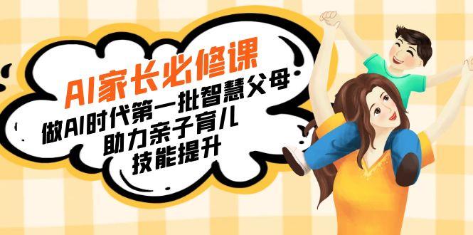 【宝妈 宝爸力荐】AI家长必修课：做AI时代第一批智慧父母，助力亲子育儿...-星河轻创