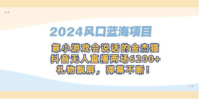 2024风口蓝海项目，靠小游戏会说话的金杰猫，抖音无人直播两场6200+，礼...-星河轻创