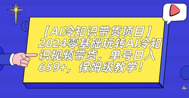 【AI冷知识带货项目】2024零基础玩转AI冷知识视频带货，单号日入659+，保姆级教学【揭秘】-星河轻创