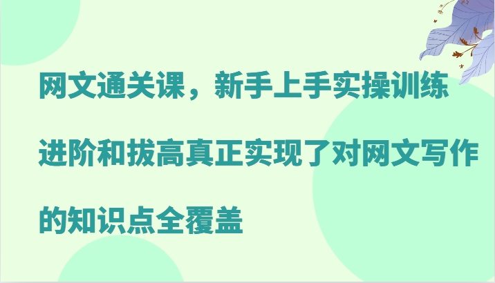 网文通关课，新手上手实操训练，进阶和拔高真正实现了对网文写作的知识点全覆盖-星河轻创