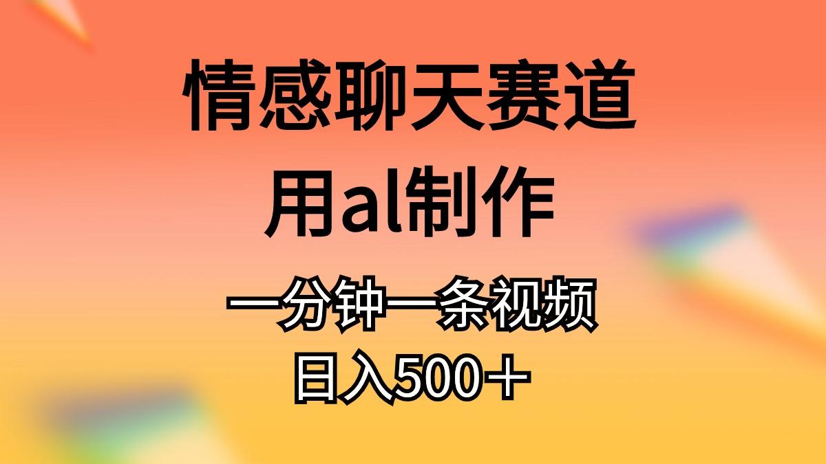 情感聊天赛道用al制作一分钟一条视频日入500＋-星河轻创