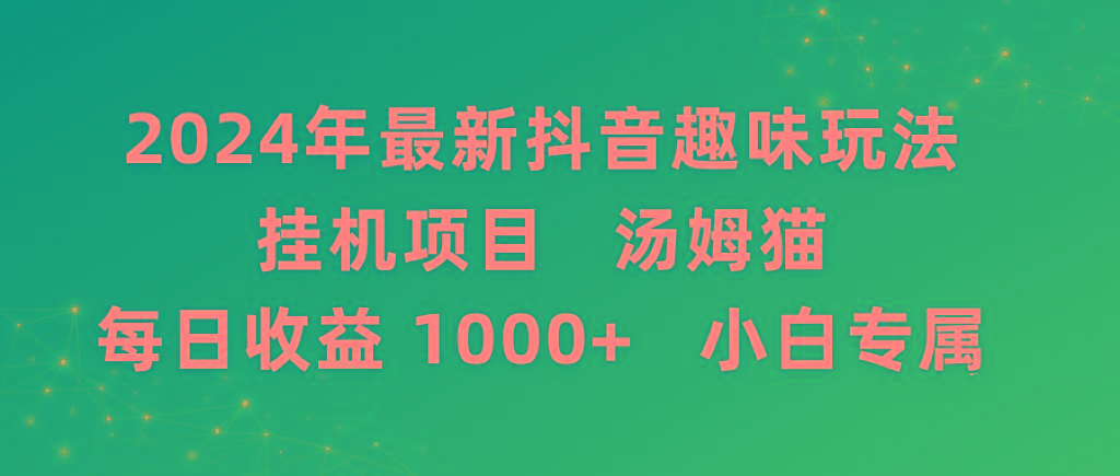 2024年最新抖音趣味玩法挂机项目 汤姆猫每日收益1000多小白专属-星河轻创