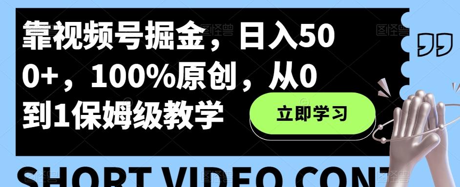 靠视频号掘金，日入500+，100%原创，从0到1保姆级教学-星河轻创
