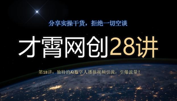 才霄网创28讲第18讲：独特的AI数字人播报视频引流，引爆流量！-星河轻创