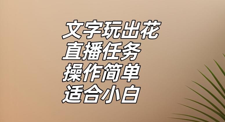 文字玩出花直播任务，把普通的文字玩出趣味，操作简单适合小白【揭秘】-星河轻创