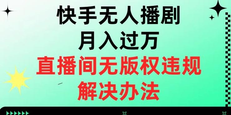 快手无人播剧月入过万，直播间无版权违规的解决办法【揭秘】-星河轻创