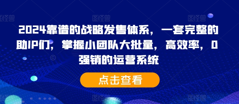 2024靠谱的战略发售体系，一套完整的助IP们，掌握小团队大批量，高效率，0 强销的运营系统-星河轻创