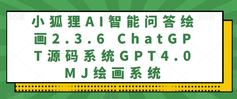 小狐狸AI智能问答绘画2.3.6 ChatGPT源码系统GPT4.0MJ绘画系统-星河轻创