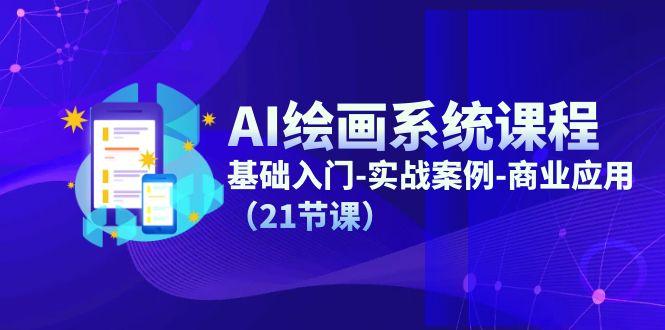 AI绘画系统课程，基础入门-实战案例-商业应用(21节课-星河轻创
