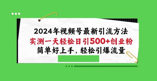2024年视频号最新引流方法，实测一天轻松日引100+创业粉，简单好上手，轻松引爆流量【揭秘】-星河轻创