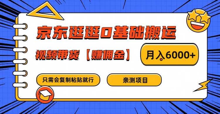 京东逛逛0基础搬运、视频带货赚佣金月入6000+ 只需要会复制粘贴就行-星河轻创