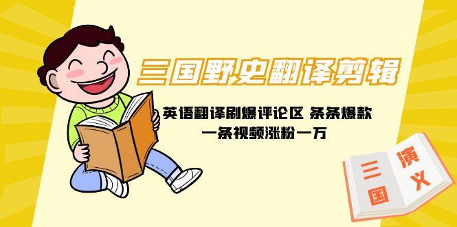 (9264期)三国野史翻译剪辑 英语翻译刷爆评论区 条条爆款一条视频涨粉1w+附888G素材-星河轻创