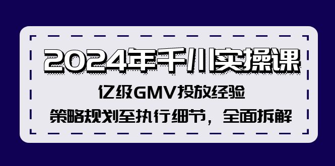 2024年千川实操课，亿级GMV投放经验，策略规划至执行细节，全面拆解-星河轻创