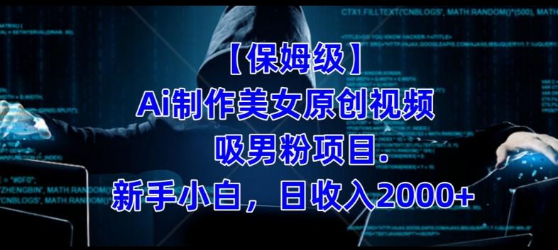 【保姆级】制作Ai美女原创视频+吸男粉项目，小白日收入2000+-星河轻创