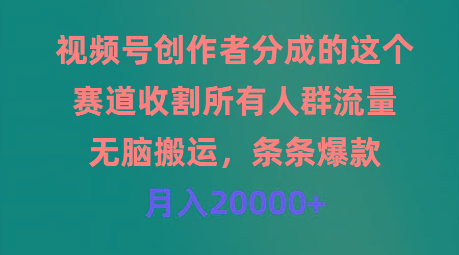 (9406期)视频号创作者分成的这个赛道，收割所有人群流量，无脑搬运，条条爆款，...-星河轻创