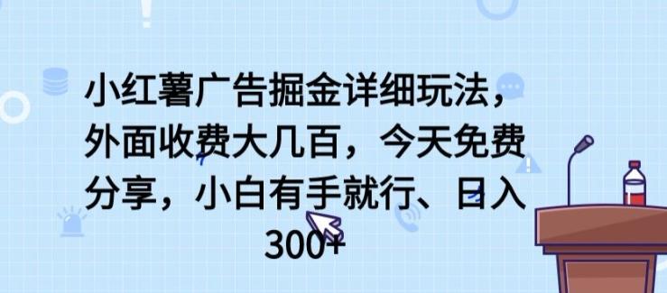 小红薯广告掘金详细玩法，外面收费大几百，小白有手就行，日入300+【揭秘】-星河轻创
