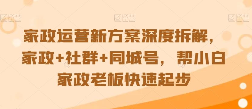 家政运营新方案深度拆解，家政+社群+同城号，帮小白家政老板快速起步-星河轻创