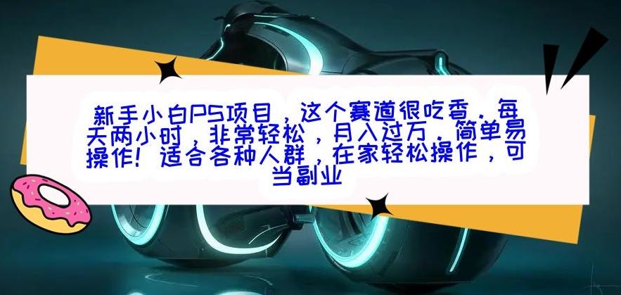 新手小白PS项目，轻轻松松月入过万-星河轻创