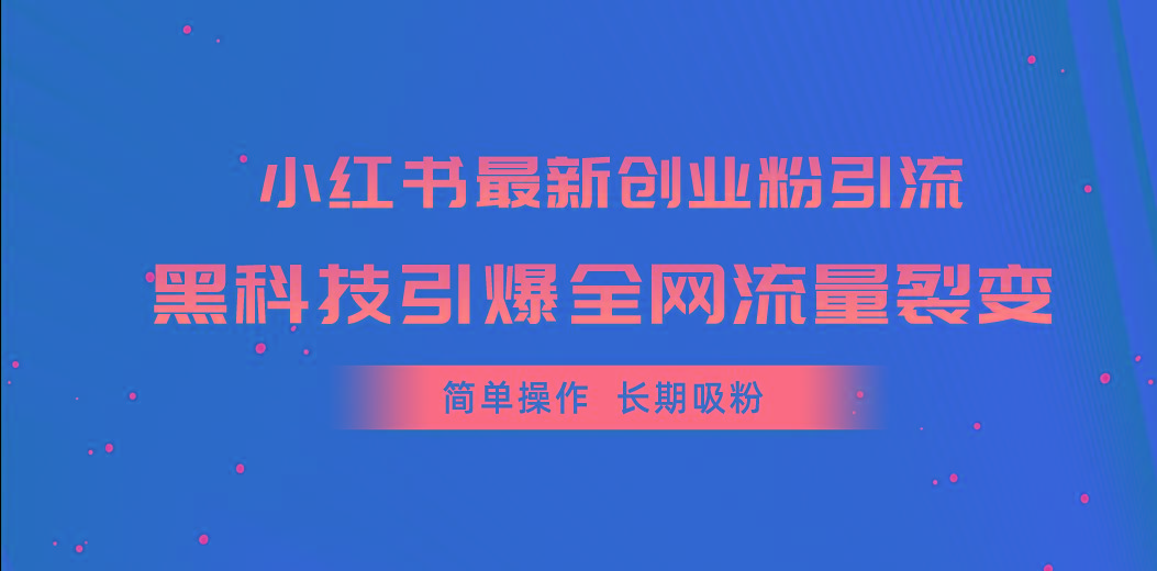 小红书最新创业粉引流，黑科技引爆全网流量裂变，简单操作长期吸粉-星河轻创