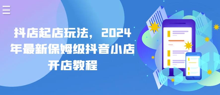 抖店起店玩法，2024年最新保姆级抖音小店开店教程-星河轻创