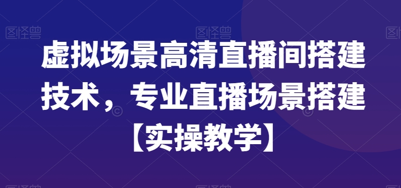 虚拟场景高清直播间搭建技术，专业直播场景搭建【实操教学】-星河轻创