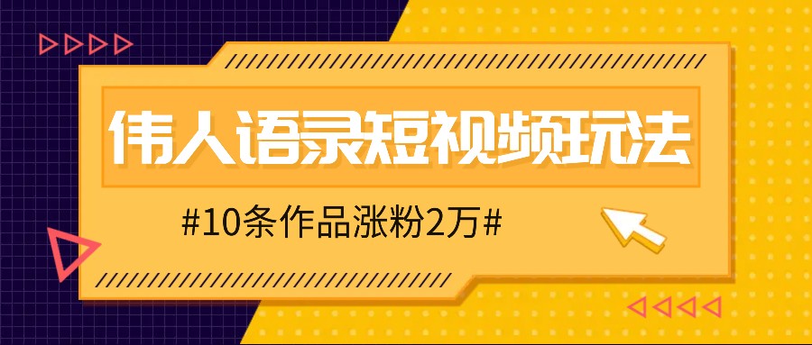 人人可做的伟人语录视频玩法，零成本零门槛，10条作品轻松涨粉2万-星河轻创