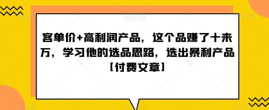 ‮单客‬价+高利润产品，这个品‮了赚‬十来万，‮习学‬他‮选的‬品思路，‮出选‬暴‮产利‬品【付费文章】-星河轻创