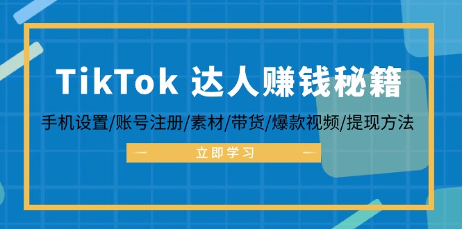 TikTok&达人赚钱秘籍 手机设置/账号注册/素材/带货/爆款视频/提现方法-星河轻创