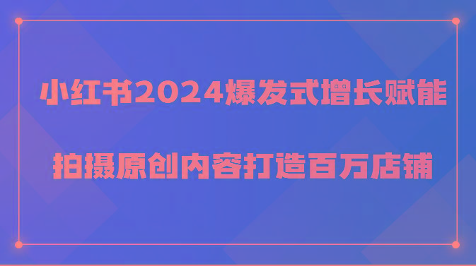 小红书2024爆发式增长赋能，拍摄原创内容打造百万店铺！-星河轻创