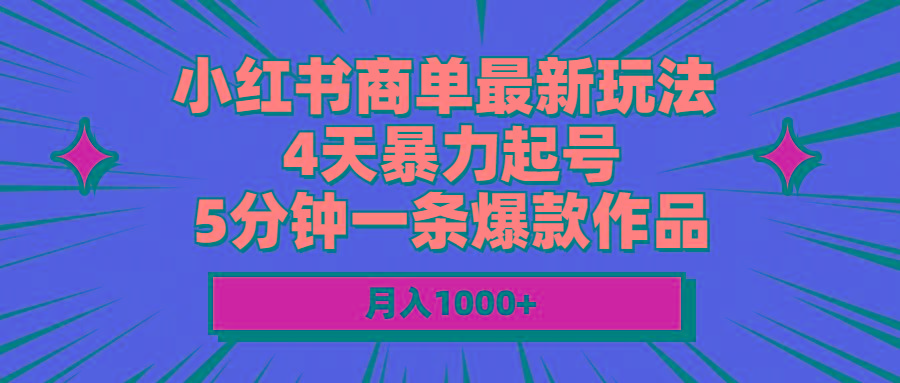 小红书商单最新玩法 4天暴力起号 5分钟一条爆款作品 月入1000+-星河轻创