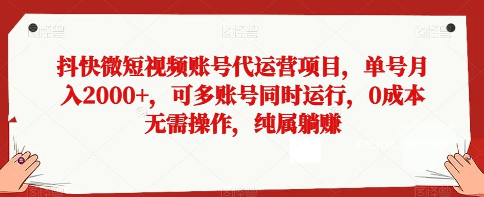 抖快微短视频账号代运营项目，单号月入2000+，可多账号同时运行，0成本无需操作，纯属躺赚【揭秘】-星河轻创