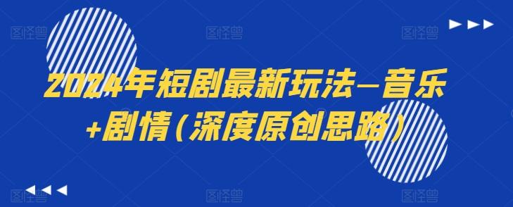 2024年短剧最新玩法—音乐+剧情(深度原创思路)-星河轻创