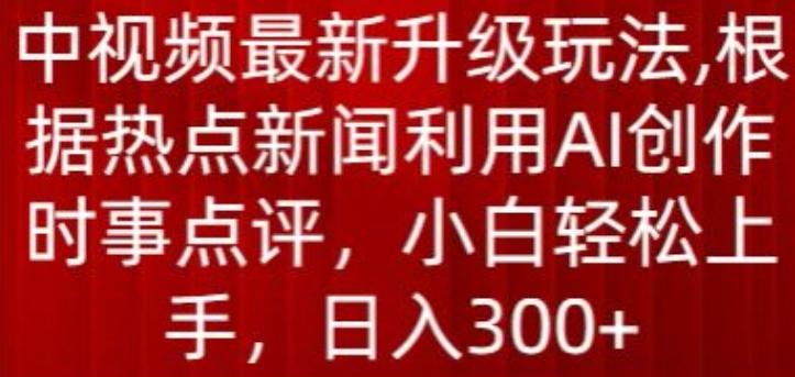 中视频最新升级玩法，根据热点新闻利用AI创作时事点评，日入300+【揭秘】-星河轻创