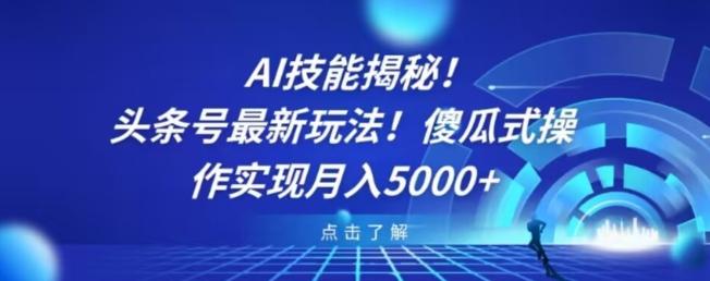 AI技能揭秘！头条号最新玩法！傻瓜式操作实现月入5000+-星河轻创