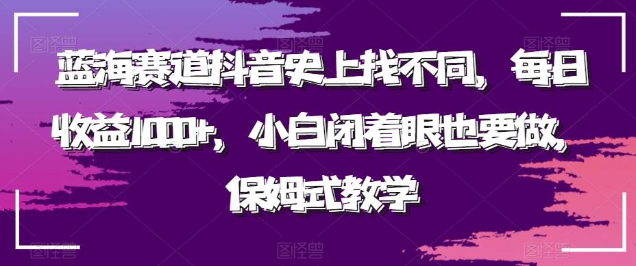 蓝海赛道抖音史上找不同，每日收益1000+，小白闭着眼也要做，保姆式教学-星河轻创
