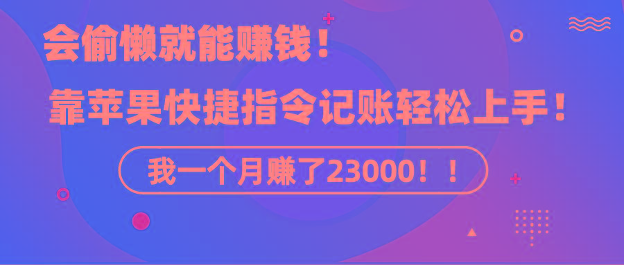 《会偷懒就能赚钱！靠苹果快捷指令自动记账轻松上手，一个月变现23000！》-星河轻创