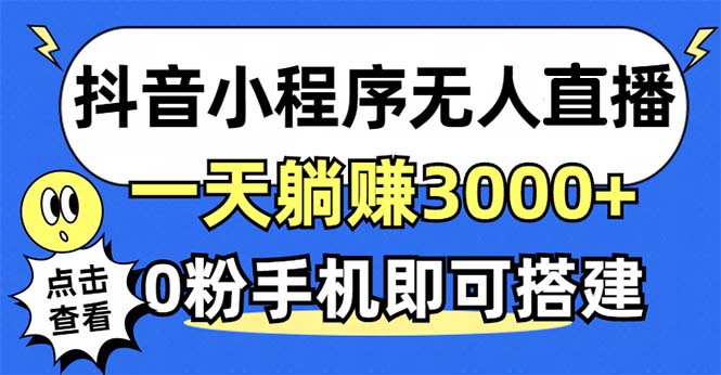 抖音小程序无人直播，一天躺赚3000+，0粉手机可搭建，不违规不限流，小…-星河轻创