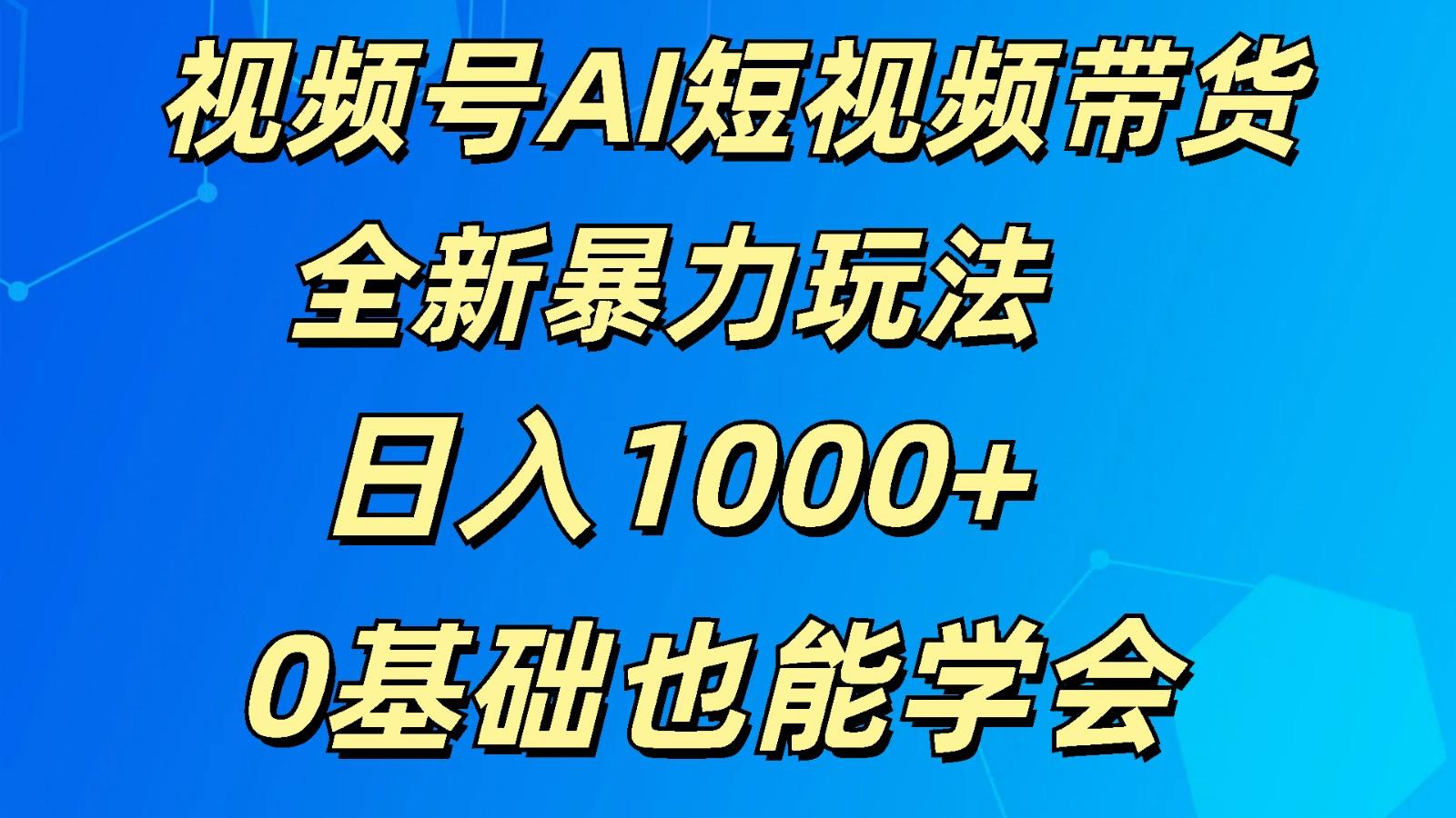 视频号AI短视频带货掘金计划全新暴力玩法 日入1000+ 0基础也能学会-星河轻创